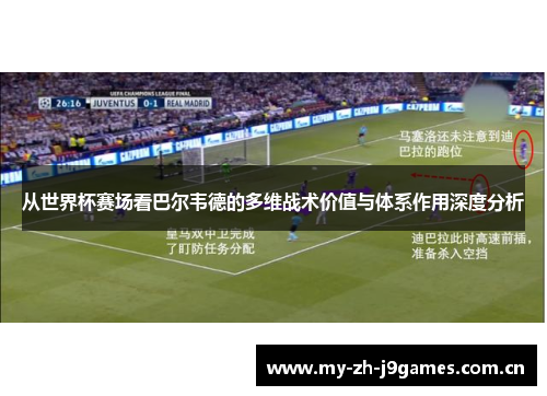 从世界杯赛场看巴尔韦德的多维战术价值与体系作用深度分析 从世界杯赛场看巴尔韦德的多维战术价值与体系作用深度分析