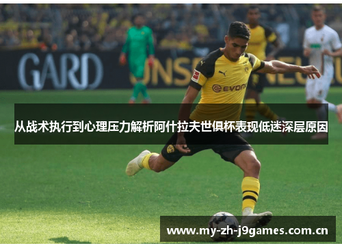 从战术执行到心理压力解析阿什拉夫世俱杯表现低迷深层原因 从战术执行到心理压力解析阿什拉夫世俱杯表现低迷深层原因
