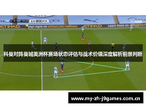 科曼对阵曼城美洲杯赛场状态评估与战术价值深度解析前景判断 科曼对阵曼城美洲杯赛场状态评估与战术价值深度解析前景判断